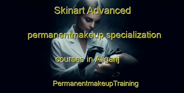 Skinart Advanced permanentmakeup specialization courses in Aliganj | #PermanentmakeupTraining #PermanentmakeupClasses #SkinartTraining-Bangladesh