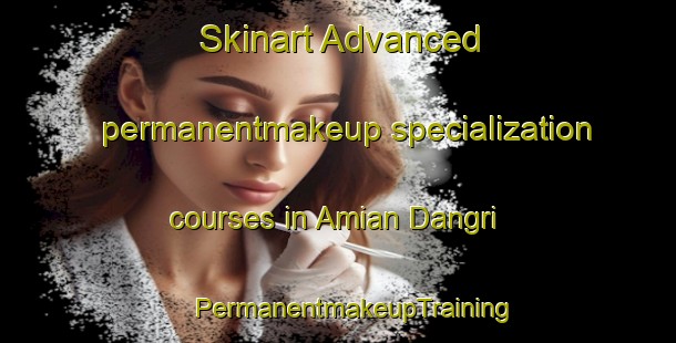 Skinart Advanced permanentmakeup specialization courses in Amian Dangri | #PermanentmakeupTraining #PermanentmakeupClasses #SkinartTraining-Bangladesh