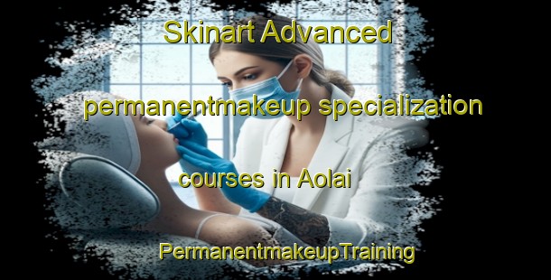 Skinart Advanced permanentmakeup specialization courses in Aolai | #PermanentmakeupTraining #PermanentmakeupClasses #SkinartTraining-Bangladesh