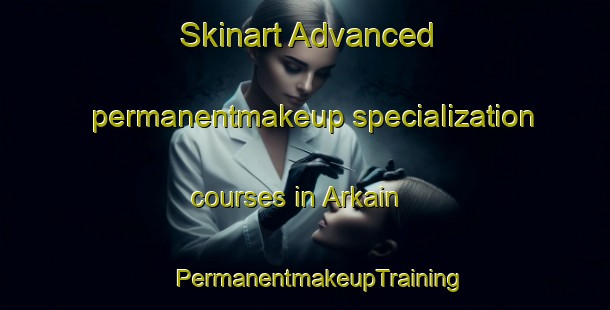 Skinart Advanced permanentmakeup specialization courses in Arkain | #PermanentmakeupTraining #PermanentmakeupClasses #SkinartTraining-Bangladesh