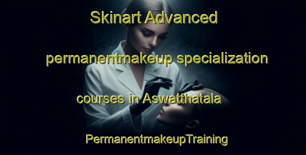 Skinart Advanced permanentmakeup specialization courses in Aswatthatala | PermanentmakeupTraining | PermanentmakeupClasses | SkinartTraining-Bangladesh