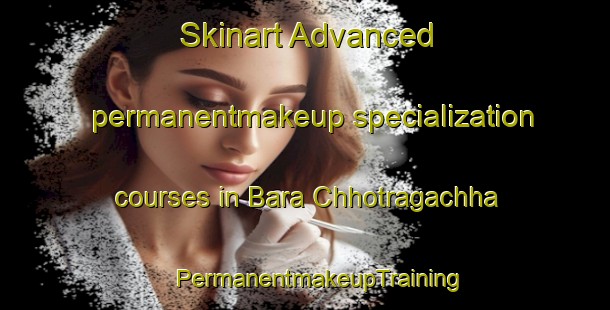 Skinart Advanced permanentmakeup specialization courses in Bara Chhotragachha | #PermanentmakeupTraining #PermanentmakeupClasses #SkinartTraining-Bangladesh