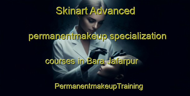 Skinart Advanced permanentmakeup specialization courses in Bara Jafarpur | #PermanentmakeupTraining #PermanentmakeupClasses #SkinartTraining-Bangladesh