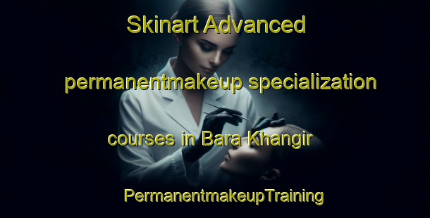 Skinart Advanced permanentmakeup specialization courses in Bara Khangir | #PermanentmakeupTraining #PermanentmakeupClasses #SkinartTraining-Bangladesh