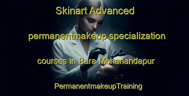 Skinart Advanced permanentmakeup specialization courses in Bara Mohanandapur | #PermanentmakeupTraining #PermanentmakeupClasses #SkinartTraining-Bangladesh