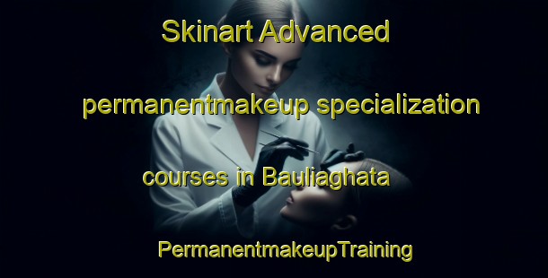 Skinart Advanced permanentmakeup specialization courses in Bauliaghata | #PermanentmakeupTraining #PermanentmakeupClasses #SkinartTraining-Bangladesh