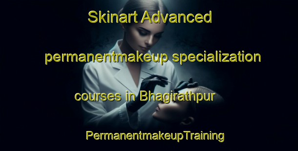 Skinart Advanced permanentmakeup specialization courses in Bhagirathpur | #PermanentmakeupTraining #PermanentmakeupClasses #SkinartTraining-Bangladesh