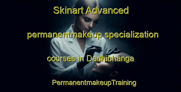 Skinart Advanced permanentmakeup specialization courses in Dadhibhanga | #PermanentmakeupTraining #PermanentmakeupClasses #SkinartTraining-Bangladesh