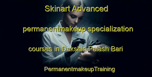 Skinart Advanced permanentmakeup specialization courses in Dakshin Palash Bari | #PermanentmakeupTraining #PermanentmakeupClasses #SkinartTraining-Bangladesh