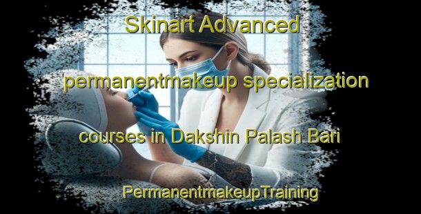 Skinart Advanced permanentmakeup specialization courses in Dakshin Palash Bari | #PermanentmakeupTraining #PermanentmakeupClasses #SkinartTraining-Bangladesh