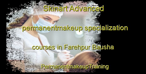 Skinart Advanced permanentmakeup specialization courses in Farehpur Bausha | PermanentmakeupTraining | PermanentmakeupClasses | SkinartTraining-Bangladesh