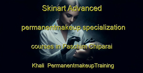 Skinart Advanced permanentmakeup specialization courses in Paschim Chiparai Khali | #PermanentmakeupTraining #PermanentmakeupClasses #SkinartTraining-Bangladesh