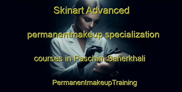 Skinart Advanced permanentmakeup specialization courses in Paschim Saherkhali | #PermanentmakeupTraining #PermanentmakeupClasses #SkinartTraining-Bangladesh