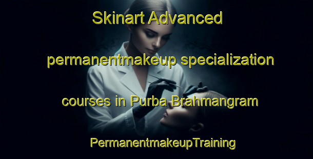 Skinart Advanced permanentmakeup specialization courses in Purba Brahmangram | #PermanentmakeupTraining #PermanentmakeupClasses #SkinartTraining-Bangladesh