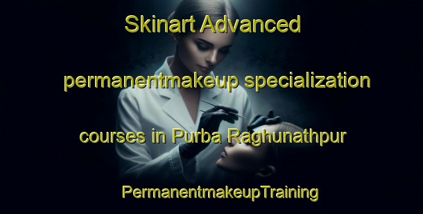 Skinart Advanced permanentmakeup specialization courses in Purba Raghunathpur | #PermanentmakeupTraining #PermanentmakeupClasses #SkinartTraining-Bangladesh