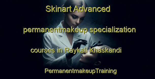 Skinart Advanced permanentmakeup specialization courses in Raykali Khaskandi | #PermanentmakeupTraining #PermanentmakeupClasses #SkinartTraining-Bangladesh