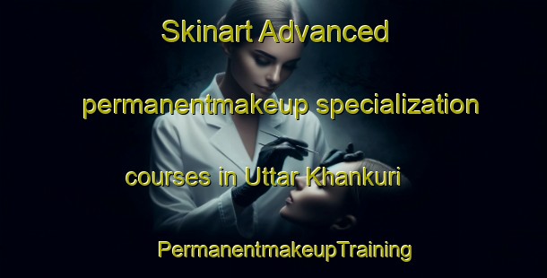 Skinart Advanced permanentmakeup specialization courses in Uttar Khankuri | #PermanentmakeupTraining #PermanentmakeupClasses #SkinartTraining-Bangladesh