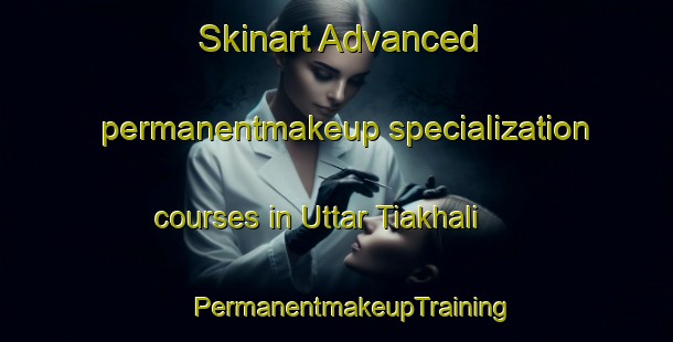 Skinart Advanced permanentmakeup specialization courses in Uttar Tiakhali | #PermanentmakeupTraining #PermanentmakeupClasses #SkinartTraining-Bangladesh