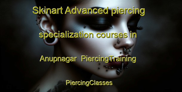 Skinart Advanced piercing specialization courses in Anupnagar | PiercingTraining | PiercingClasses | SkinartTraining-Bangladesh