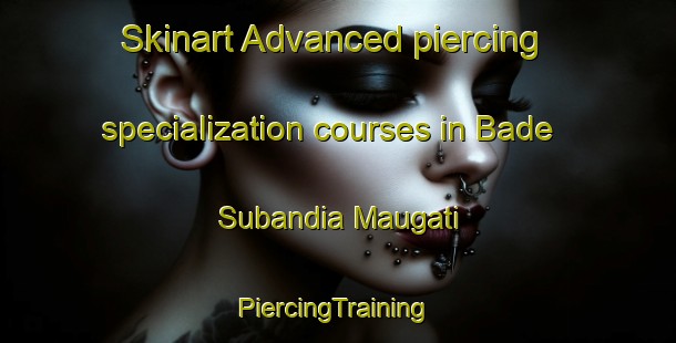 Skinart Advanced piercing specialization courses in Bade Subandia Maugati | #PiercingTraining #PiercingClasses #SkinartTraining-Bangladesh