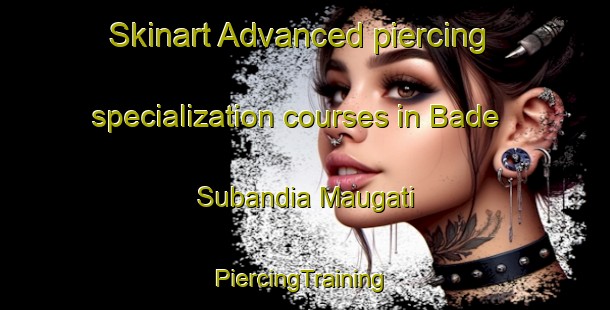 Skinart Advanced piercing specialization courses in Bade Subandia Maugati | #PiercingTraining #PiercingClasses #SkinartTraining-Bangladesh