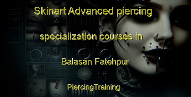 Skinart Advanced piercing specialization courses in Balasan Fatehpur | #PiercingTraining #PiercingClasses #SkinartTraining-Bangladesh