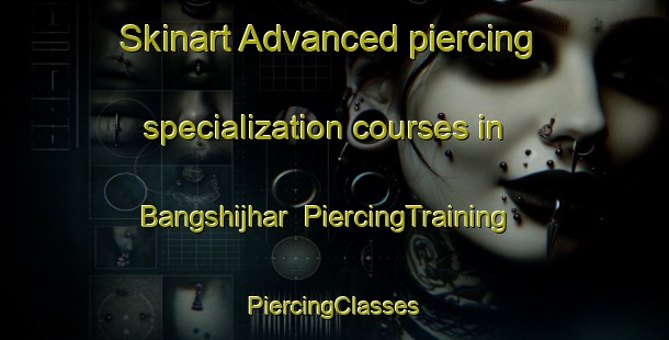 Skinart Advanced piercing specialization courses in Bangshijhar | #PiercingTraining #PiercingClasses #SkinartTraining-Bangladesh