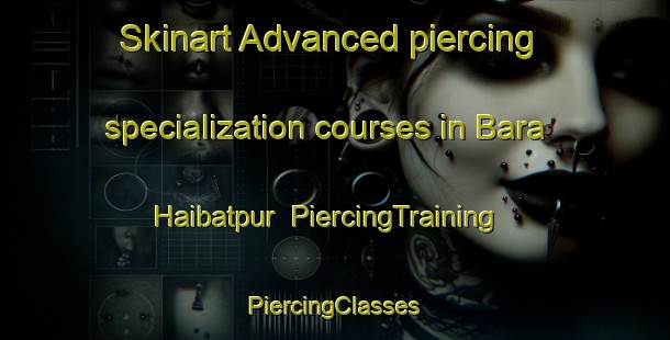 Skinart Advanced piercing specialization courses in Bara Haibatpur | #PiercingTraining #PiercingClasses #SkinartTraining-Bangladesh