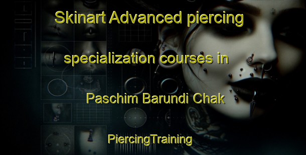 Skinart Advanced piercing specialization courses in Paschim Barundi Chak | #PiercingTraining #PiercingClasses #SkinartTraining-Bangladesh