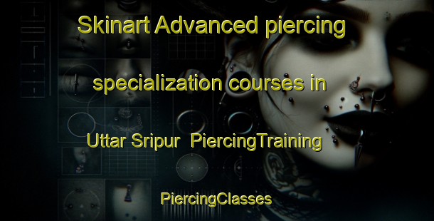 Skinart Advanced piercing specialization courses in Uttar Sripur | #PiercingTraining #PiercingClasses #SkinartTraining-Bangladesh