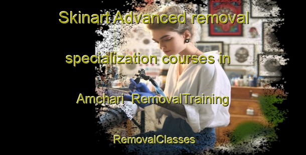 Skinart Advanced removal specialization courses in Amchari | RemovalTraining | RemovalClasses | SkinartTraining-Bangladesh