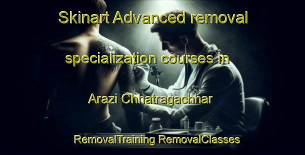 Skinart Advanced removal specialization courses in Arazi Chhatragachhar | #RemovalTraining #RemovalClasses #SkinartTraining-Bangladesh