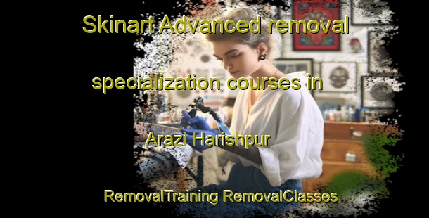 Skinart Advanced removal specialization courses in Arazi Harishpur | #RemovalTraining #RemovalClasses #SkinartTraining-Bangladesh