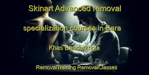 Skinart Advanced removal specialization courses in Bara Khas Bandarkhola | #RemovalTraining #RemovalClasses #SkinartTraining-Bangladesh