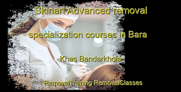 Skinart Advanced removal specialization courses in Bara Khas Bandarkhola | #RemovalTraining #RemovalClasses #SkinartTraining-Bangladesh