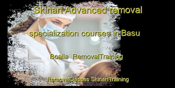 Skinart Advanced removal specialization courses in Basu Boalia | #RemovalTraining #RemovalClasses #SkinartTraining-Bangladesh