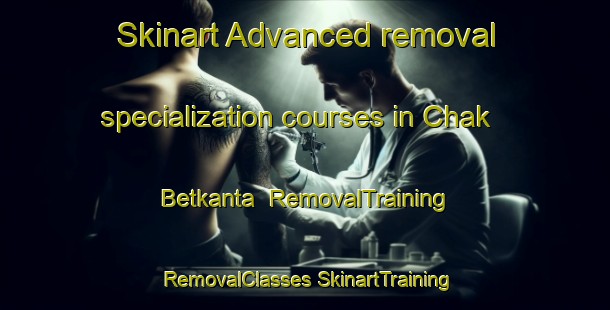 Skinart Advanced removal specialization courses in Chak Betkanta | #RemovalTraining #RemovalClasses #SkinartTraining-Bangladesh