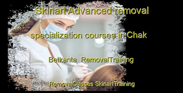 Skinart Advanced removal specialization courses in Chak Betkanta | #RemovalTraining #RemovalClasses #SkinartTraining-Bangladesh