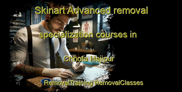 Skinart Advanced removal specialization courses in Chhota Hajipur | #RemovalTraining #RemovalClasses #SkinartTraining-Bangladesh