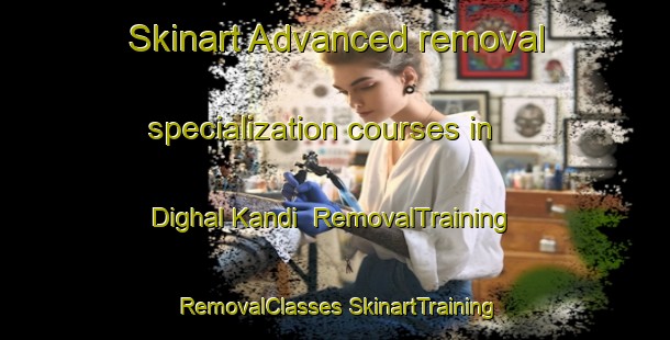 Skinart Advanced removal specialization courses in Dighal Kandi | #RemovalTraining #RemovalClasses #SkinartTraining-Bangladesh