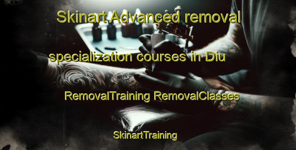 Skinart Advanced removal specialization courses in Diu | #RemovalTraining #RemovalClasses #SkinartTraining-Bangladesh