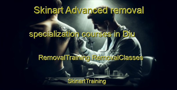 Skinart Advanced removal specialization courses in Diu | #RemovalTraining #RemovalClasses #SkinartTraining-Bangladesh