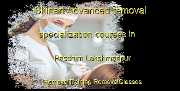 Skinart Advanced removal specialization courses in Paschim Lakshmanpur | #RemovalTraining #RemovalClasses #SkinartTraining-Bangladesh