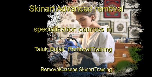 Skinart Advanced removal specialization courses in Taluk Dulali | #RemovalTraining #RemovalClasses #SkinartTraining-Bangladesh