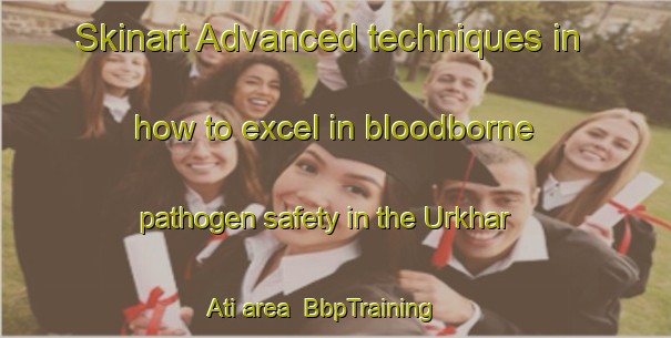 Skinart Advanced techniques in how to excel in bloodborne pathogen safety in the Urkhar Ati area | BbpTraining | BbpClasses | SkinartTraining-Bangladesh