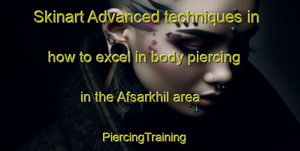 Skinart Advanced techniques in how to excel in body piercing in the Afsarkhil area | PiercingTraining | PiercingClasses | SkinartTraining-Bangladesh
