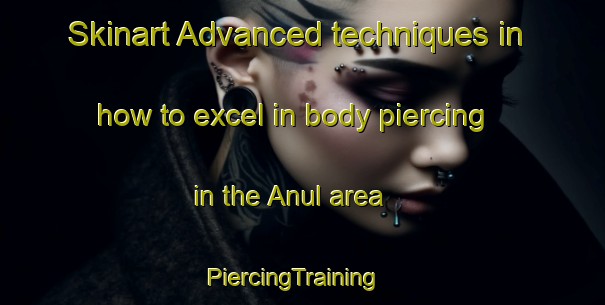 Skinart Advanced techniques in how to excel in body piercing in the Anul area | PiercingTraining | PiercingClasses | SkinartTraining-Bangladesh