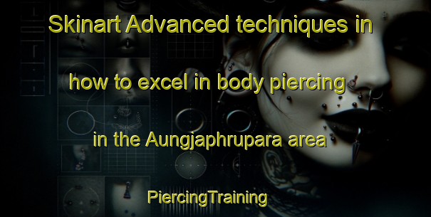Skinart Advanced techniques in how to excel in body piercing in the Aungjaphrupara area | PiercingTraining | PiercingClasses | SkinartTraining-Bangladesh