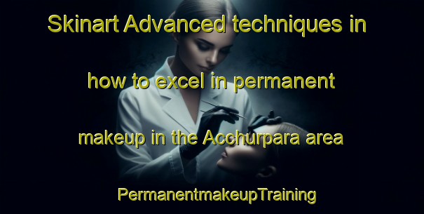Skinart Advanced techniques in how to excel in permanent makeup in the Acchurpara area | PermanentmakeupTraining | PermanentmakeupClasses | SkinartTraining-Bangladesh