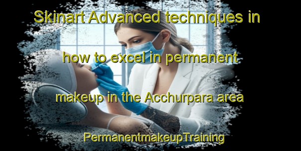Skinart Advanced techniques in how to excel in permanent makeup in the Acchurpara area | PermanentmakeupTraining | PermanentmakeupClasses | SkinartTraining-Bangladesh